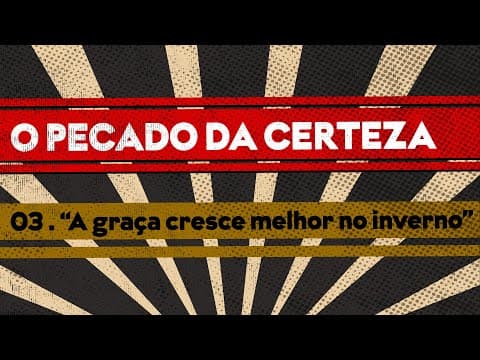 O Pecado da Certeza | “A graça cresce melhor no inverno” 3 de 4 | Edson Nunes