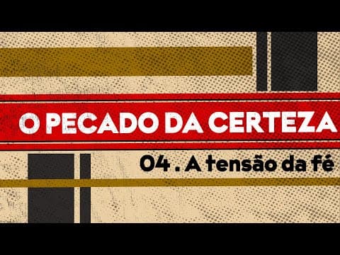 O Pecado da Certeza | “A tensão da fé” 4 de 4 | Edson Nunes